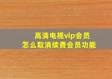 高清电视vip会员怎么取消续费会员功能