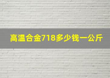 高温合金718多少钱一公斤