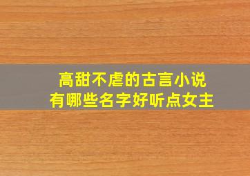 高甜不虐的古言小说有哪些名字好听点女主