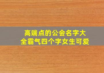 高端点的公会名字大全霸气四个字女生可爱