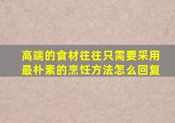 高端的食材往往只需要采用最朴素的烹饪方法怎么回复