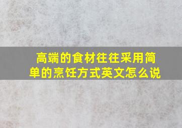 高端的食材往往采用简单的烹饪方式英文怎么说