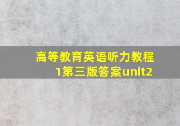 高等教育英语听力教程1第三版答案unit2