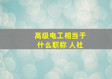 高级电工相当于什么职称 人社