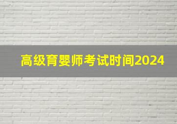 高级育婴师考试时间2024