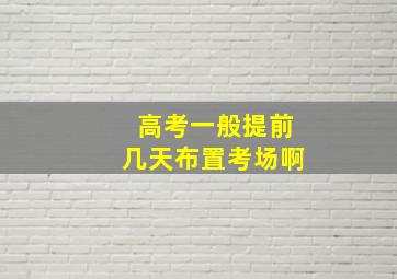 高考一般提前几天布置考场啊