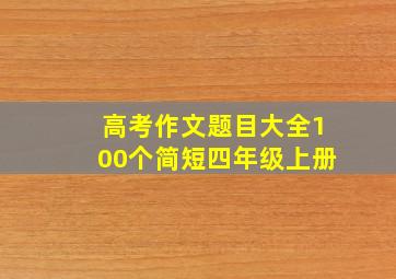 高考作文题目大全100个简短四年级上册