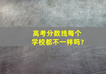 高考分数线每个学校都不一样吗?