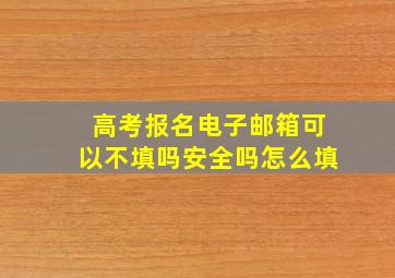 高考报名电子邮箱可以不填吗安全吗怎么填