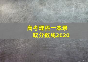 高考理科一本录取分数线2020