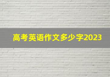 高考英语作文多少字2023