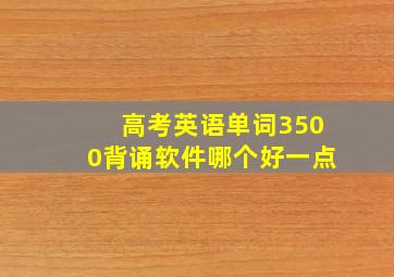 高考英语单词3500背诵软件哪个好一点