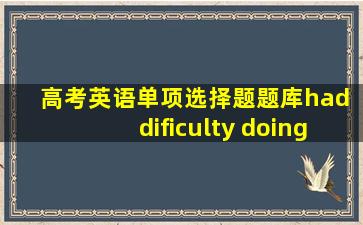 高考英语单项选择题题库had dificulty doing