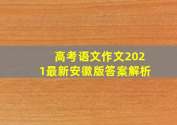 高考语文作文2021最新安徽版答案解析