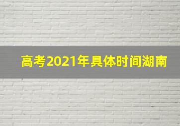 高考2021年具体时间湖南