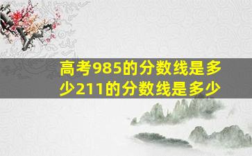 高考985的分数线是多少211的分数线是多少