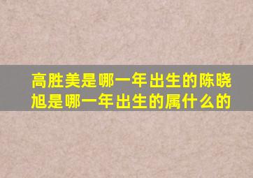 高胜美是哪一年出生的陈晓旭是哪一年出生的属什么的