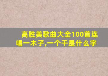 高胜美歌曲大全100首连唱一木子,一个干是什么字