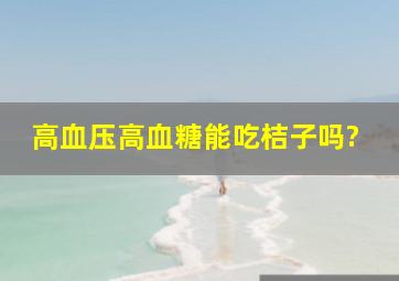 高血压高血糖能吃桔子吗?