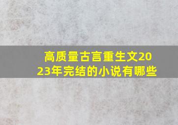 高质量古言重生文2023年完结的小说有哪些