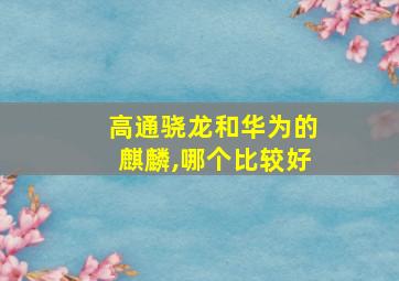 高通骁龙和华为的麒麟,哪个比较好