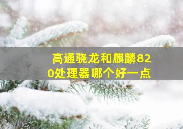 高通骁龙和麒麟820处理器哪个好一点