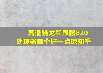 高通骁龙和麒麟820处理器哪个好一点呢知乎