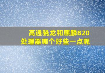 高通骁龙和麒麟820处理器哪个好些一点呢