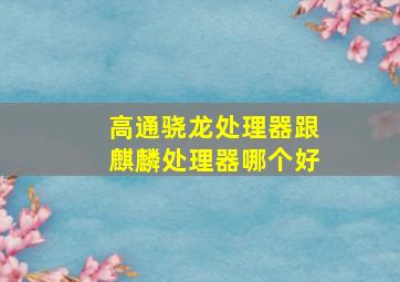 高通骁龙处理器跟麒麟处理器哪个好