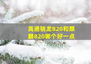 高通骁龙820和麒麟820哪个好一点