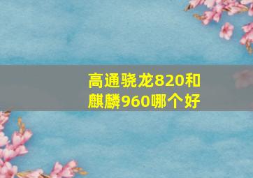 高通骁龙820和麒麟960哪个好