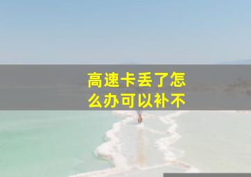 高速卡丢了怎么办可以补不