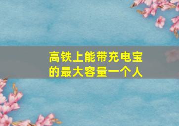 高铁上能带充电宝的最大容量一个人