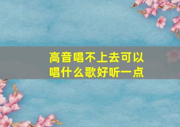 高音唱不上去可以唱什么歌好听一点