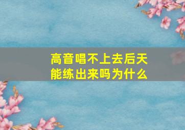 高音唱不上去后天能练出来吗为什么