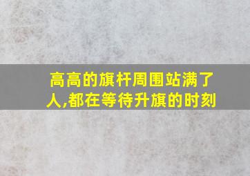 高高的旗杆周围站满了人,都在等待升旗的时刻