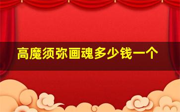 高魔须弥画魂多少钱一个