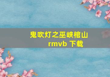 鬼吹灯之巫峡棺山 rmvb 下载