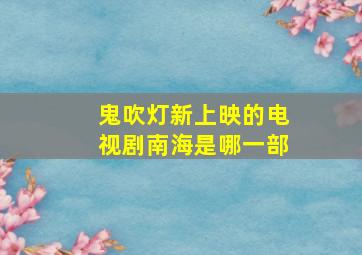 鬼吹灯新上映的电视剧南海是哪一部