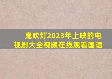 鬼吹灯2023年上映的电视剧大全视频在线观看国语