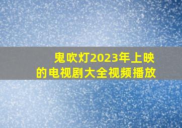 鬼吹灯2023年上映的电视剧大全视频播放