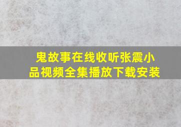 鬼故事在线收听张震小品视频全集播放下载安装