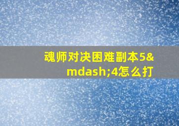 魂师对决困难副本5—4怎么打