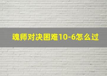 魂师对决困难10-6怎么过