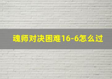 魂师对决困难16-6怎么过