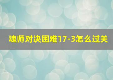 魂师对决困难17-3怎么过关