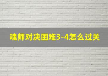 魂师对决困难3-4怎么过关