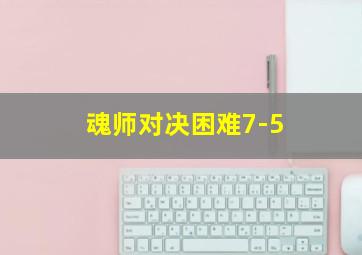 魂师对决困难7-5