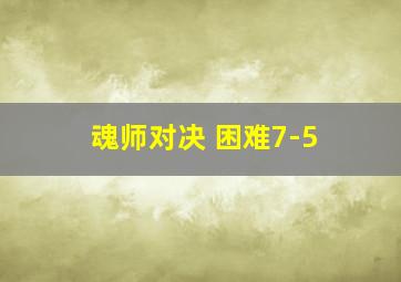 魂师对决 困难7-5