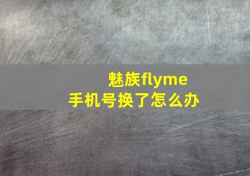 魅族flyme手机号换了怎么办